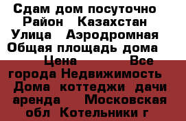 Сдам дом посуточно › Район ­ Казахстан › Улица ­ Аэродромная › Общая площадь дома ­ 60 › Цена ­ 4 000 - Все города Недвижимость » Дома, коттеджи, дачи аренда   . Московская обл.,Котельники г.